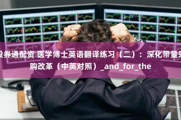 股券通配资 医学博士英语翻译练习（二）：深化带量采购改革（中英对照）_and_for_the
